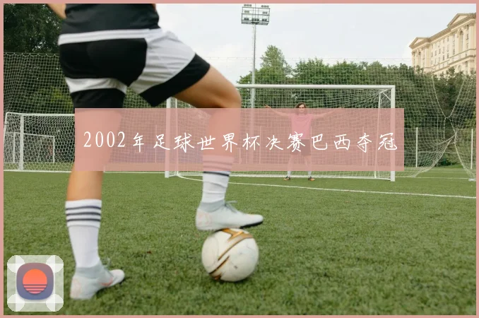 2002年足球世界杯决赛巴西夺冠