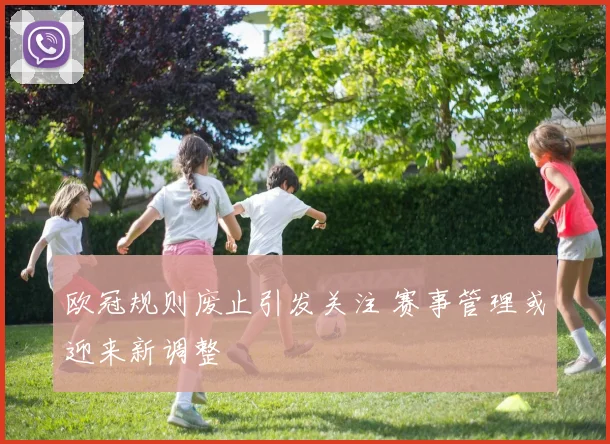 欧冠规则废止引发关注 赛事管理或迎来新调整