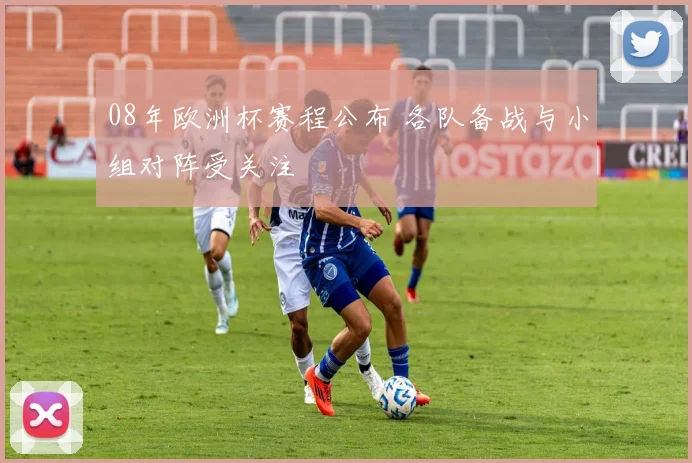 08年欧洲杯赛程公布 各队备战与小组对阵受关注