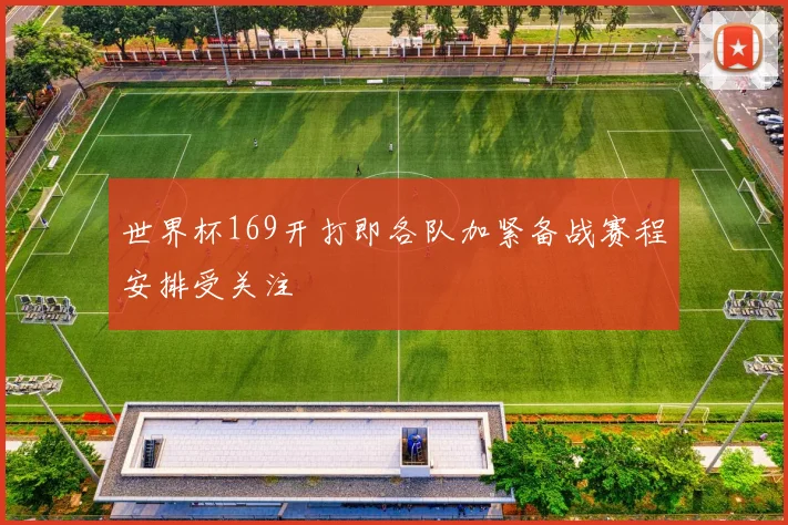 世界杯169开打即各队加紧备战赛程安排受关注