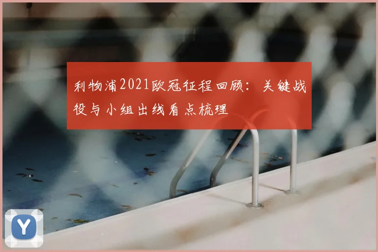 利物浦2021欧冠征程回顾:关键战役与小组出线看点梳理