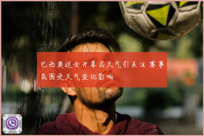 巴西奥运会开幕式天气引关注 赛事氛围受天气变化影响